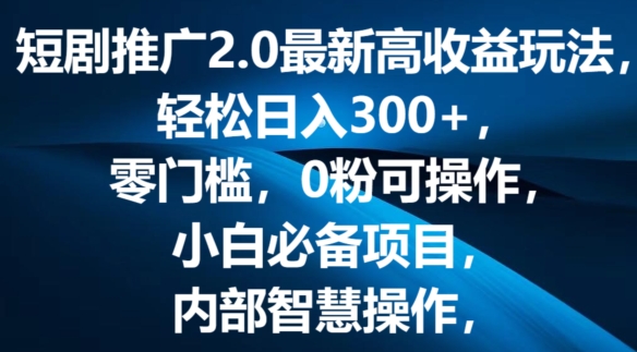 短剧推广2.0最新高收益玩法，轻松日入三张，零门槛，0粉可操作，小白必备项目 - 副业心选-副业心选