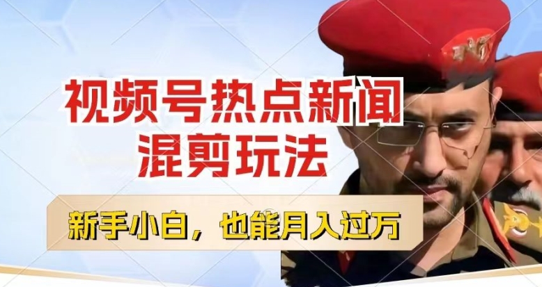 视频号创作者分成，热点新闻混剪玩法，小白也能轻松上手，每天一个小时，轻松月入过w-副业心选