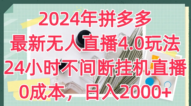 2024年拼多多最新无人直播4.0玩法，24小时不间断挂机直播，0成本，日入2k-副业心选