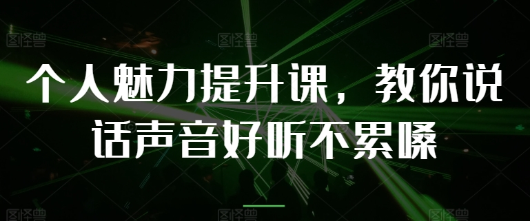 个人魅力提升课，教你说话声音好听不累嗓-副业心选