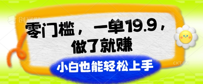 零门槛，一单19.9.做了就赚，小白也能轻松上手-副业心选