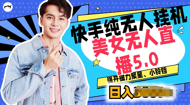 快手纯无人挂机，美女无人直播5.0.强开磁力聚星小铃铛，新手小白轻松驾驭-副业心选