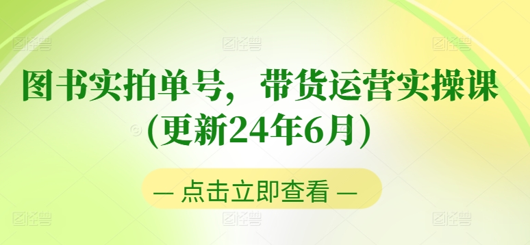 图书实拍单号，带货运营实操课(更新24年6月)，0粉起号，老号转型，零基础入门+进阶 - 副业心选-副业心选