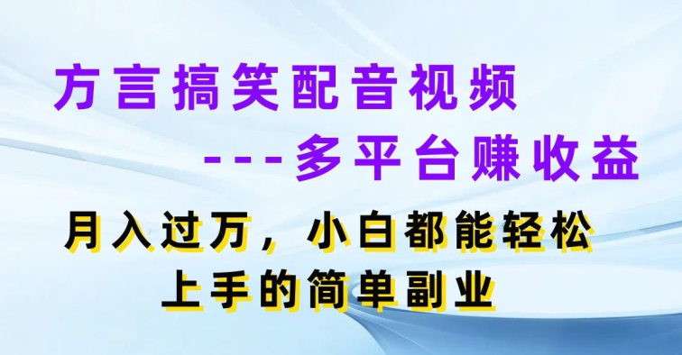 方言搞笑配音视频多平台赚收益，月入过w，小白都能轻松上手的简单副业 - 副业心选-副业心选