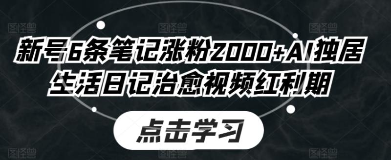新号6条笔记涨粉2000+AI独居生活日记治愈视频红利期 - 副业心选-副业心选