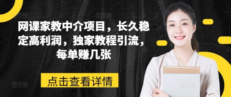 网课家教中介项目，长久稳定高利润，独家教程引流，每单赚几张 - 副业心选-副业心选