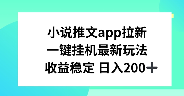 小说推文APP拉新，一键挂JI新玩法，收益稳定日入200+【揭秘】 - 副业心选-副业心选