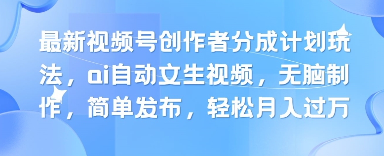 最新视频号创作者分成计划玩法，ai自动文生视频，无脑制作，简单发布，轻松月入过W - 副业心选-副业心选