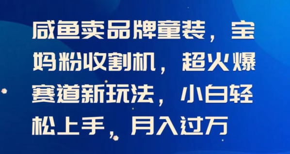 闲鱼卖品牌童装，宝妈粉收割机超火爆赛道新玩法，小白轻松上手，月入过w-副业心选