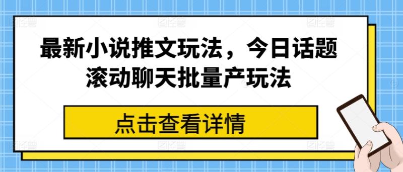 最新小说推文玩法，今日话题滚动聊天批量产玩法-副业心选