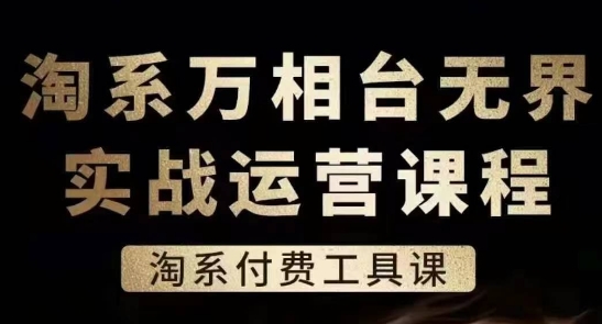 淘系万相台无界实战运营课，淘系付费工具课 - 副业心选-副业心选