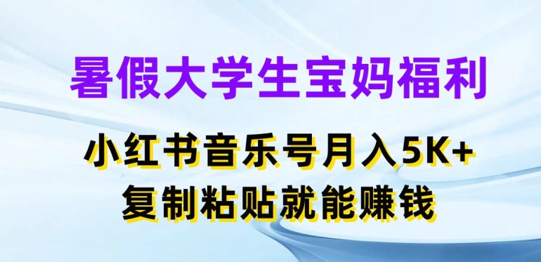 暑假大学生宝妈福利，小红书音乐号月入5000+，复制粘贴就能赚钱【揭秘】 - 副业心选-副业心选