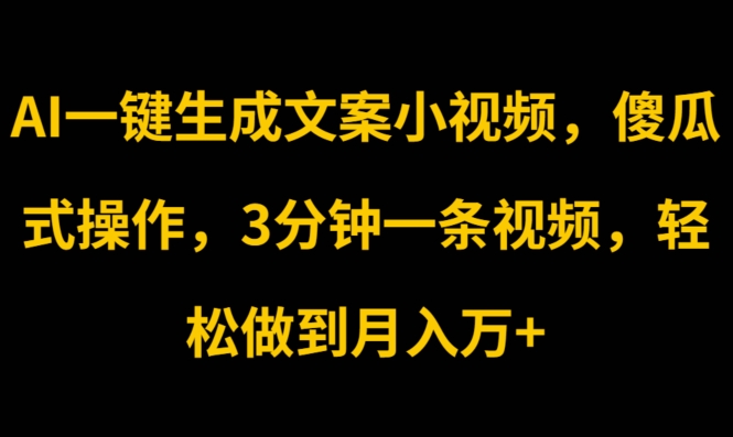 AI一键生成文案小视频，傻瓜式操作，3分钟一条视频，轻松做到月入w - 副业心选-副业心选