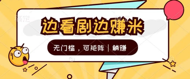 无门槛刷剧一天30+轻轻松松，可矩阵，管道收益，躺赚不来看看?-副业心选