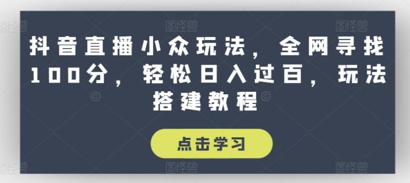 抖音直播小众玩法，全网寻找100分，轻松日入过百，玩法搭建教程【揭秘】 - 副业心选-副业心选