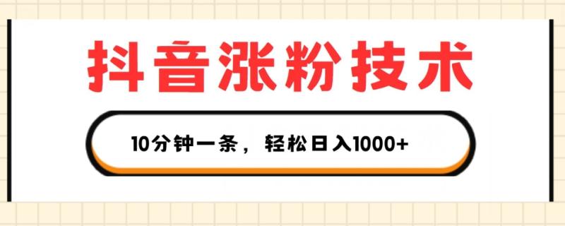 抖音涨粉技术，1个视频涨500粉，10分钟一个，3种变现方式，轻松日入1K+【揭秘】 - 副业心选-副业心选