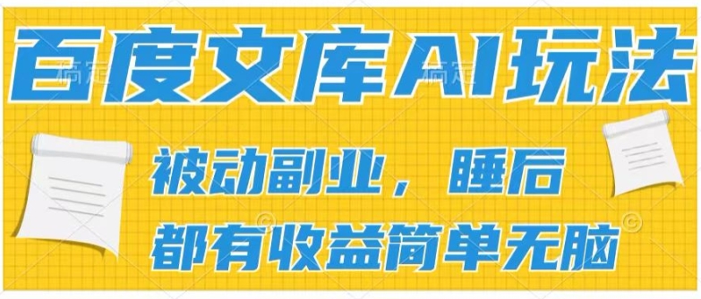 2024百度文库AI玩法，无脑操作可批量发大，实现被动副业收入，管道化收益【揭秘】-副业心选