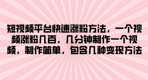 短视频平台快速涨粉方法，几分钟制作一个视频，制作简单，包含几种变现方法 - 副业心选-副业心选