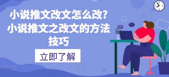 小说推文改文怎么改?小说推文之改文的方法技巧-副业心选