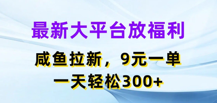 最新大平台放福利，咸鱼拉新项目，9元一单，一天轻松3张 - 副业心选-副业心选