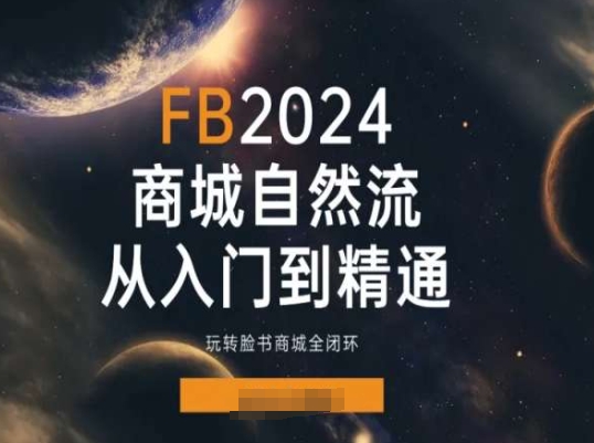 2024Faceboo商城自然流(从入门到精通)，玩转脸书商城全闭环 - 副业心选-副业心选
