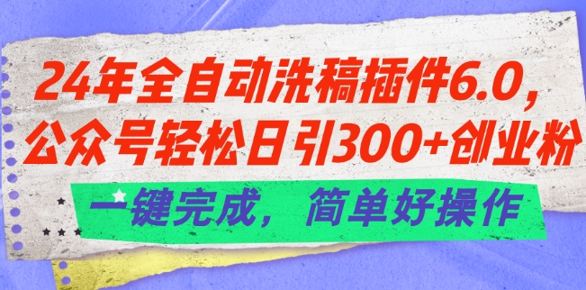 24年全自动洗稿插件6.0.公众号轻松日引300+创业粉，一键完成，简单好操作【揭秘】 - 副业心选-副业心选