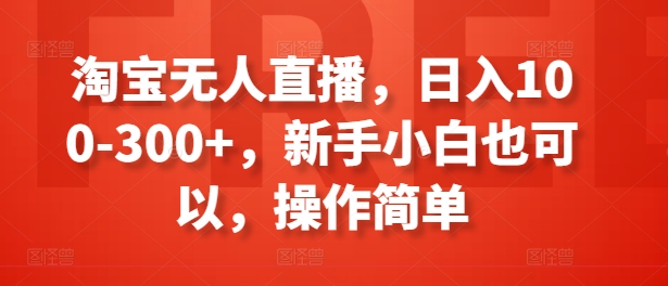 淘宝无人直播，日入100-300+，新手小白也可以，操作简单 - 副业心选-副业心选