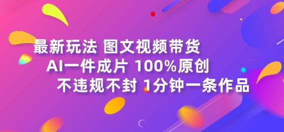图文视频带货最新玩法，AI一键成片，100%原创，不违规不封号，1分钟一条作品 - 副业心选-副业心选