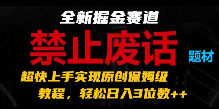 全新掘金赛道，禁止废话题材，超快上手实现原创保姆级教程，轻松日入3位数【揭秘】 - 副业心选-副业心选