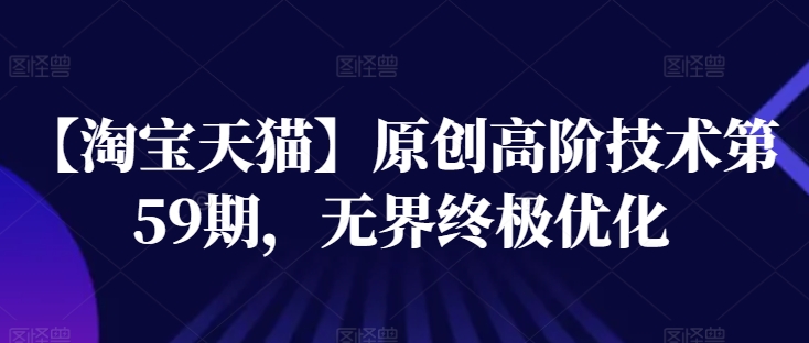 【淘宝天猫】原创高阶技术第59期，无界终极优化 - 副业心选-副业心选