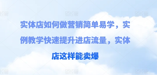 实体店如何做营销简单易学，实例教学快速提升进店流量，实体店这样能卖爆 - 副业心选-副业心选