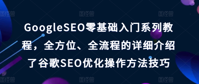 GoogleSEO零基础入门系列教程，全方位、全流程的详细介绍了谷歌SEO优化操作方法技巧 - 副业心选-副业心选