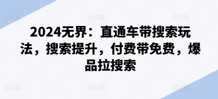 2024无界：直通车带搜索玩法，搜索提升，付费带免费，爆品拉搜索 - 副业心选-副业心选