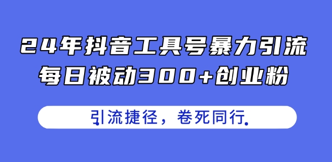 24年抖音工具号暴力引流，每日被动300+创业粉，创业粉捷径，卷死同行【揭秘】 - 副业心选-副业心选