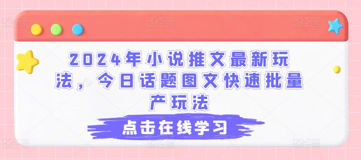 2024年小说推文最新玩法，今日话题图文快速批量产玩法 - 副业心选-副业心选