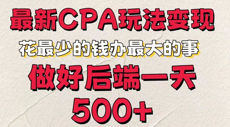 最新CPA变现玩法，花最少的钱办最大的事，做好后端一天5张 - 副业心选-副业心选