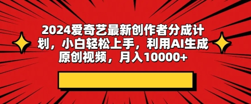 2024爱奇艺最新创作者分成计划，小白轻松上手，利用AI生成原创视频-副业心选