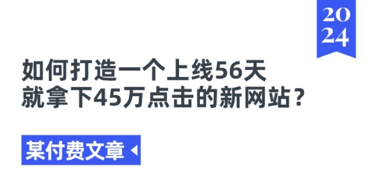 某付费文章《如何打造一个上线56天就拿下45万点击的新网站?》 - 副业心选-副业心选