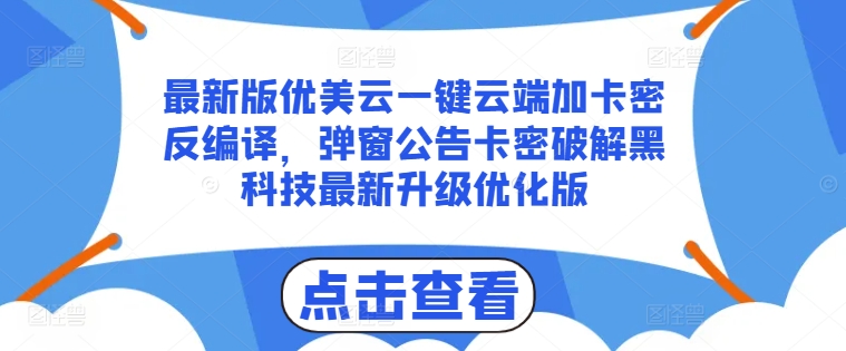 最新版优美云一键云端加卡密反编译，弹窗公告卡密破解黑科技最新升级优化版【揭秘】 - 副业心选-副业心选