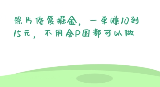 照片修复掘金，一单赚10到15元，不用会P图都可以做 - 副业心选-副业心选