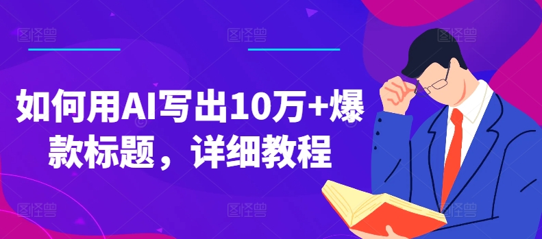 如何用AI写出10万+爆款标题，详细教程【揭秘】 - 副业心选-副业心选