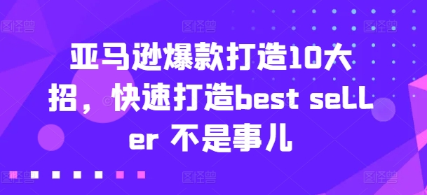 亚马逊爆款打造10大招，快速打造best seller 不是事儿 - 副业心选-副业心选