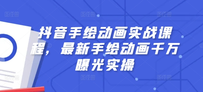 抖音手绘动画实战课程，最新手绘动画千万曝光实操 - 副业心选-副业心选