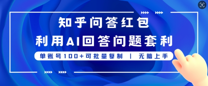 知乎问答红包利用AI回答问题套利，单账号100可批量复制，无脑上手 - 副业心选-副业心选