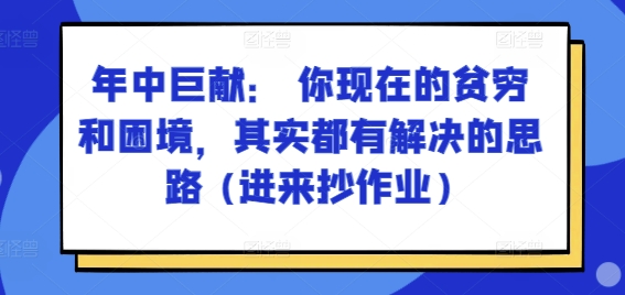 某付费文章：年中巨献： 你现在的贫穷和困境，其实都有解决的思路 (进来抄作业)-副业心选