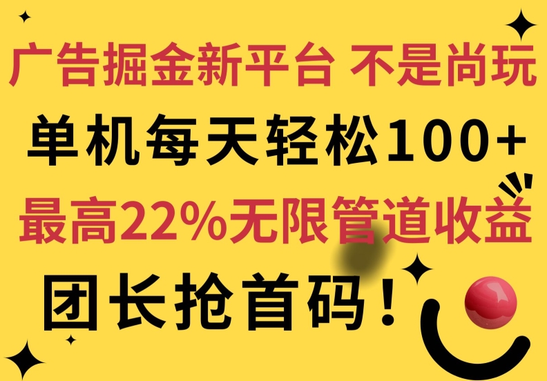 广告掘金新平台，不是尚玩!有空刷刷，每天轻松100+，团长抢首码，最高22%无限管道收益 - 副业心选-副业心选