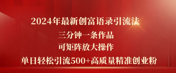 2024年最新创富语录引流法，三分钟一条作品，可矩阵放大操作，单日轻松引流500+高质量创业粉 - 副业心选-副业心选