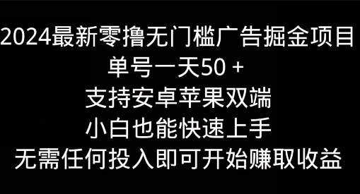 2024最新零撸无门槛广告掘金项目，单号一天50+，支持安卓苹果双端，小白也能快速上手-副业心选