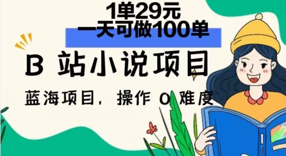2024年B站小说项目，1单29元，一天100单，小白可做，长久生意 - 副业心选-副业心选