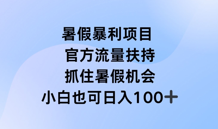 暑假暴利直播项目，官方流量扶持，把握暑假机会【揭秘】-副业心选